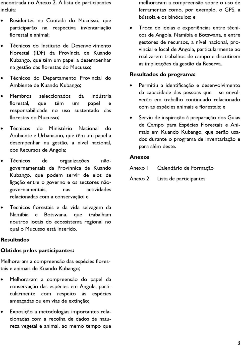 Província de Kuando Kubango, que têm um papel a desempenhar na gestão das florestas do Mucusso; Técnicos do Departamento Provincial do Ambiente de Kuando Kubango; Membros seleccionados da indústria