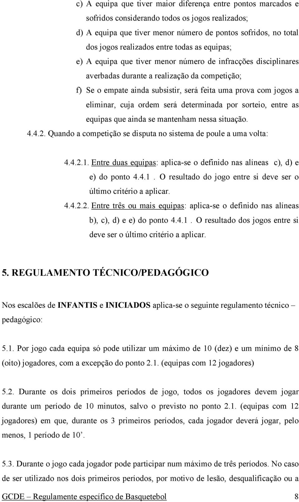 eliminar, cuja ordem será determinada por sorteio, entre as equipas que ainda se mantenham nessa situação. 4.4.2. Quando a competição se disputa no sistema de poule a uma volta: 4.4.2.1.