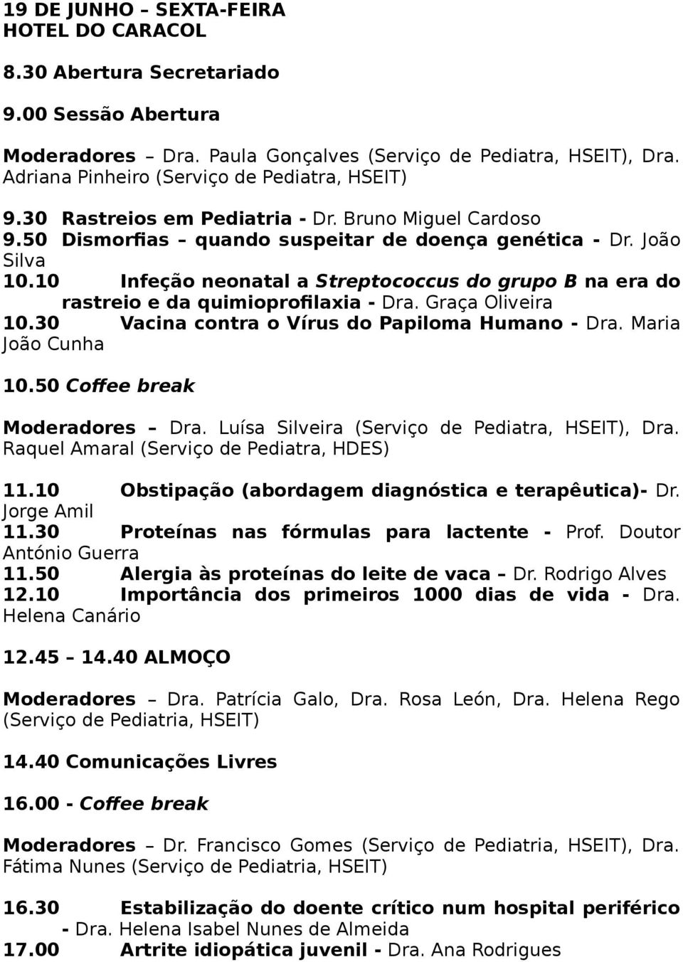 10 Infeção neonatal a Streptococcus do grupo B na era do rastreio e da quimioprofilaxia - Dra. Graça Oliveira 10.30 Vacina contra o Vírus do Papiloma Humano - Dra. Maria João Cunha 10.