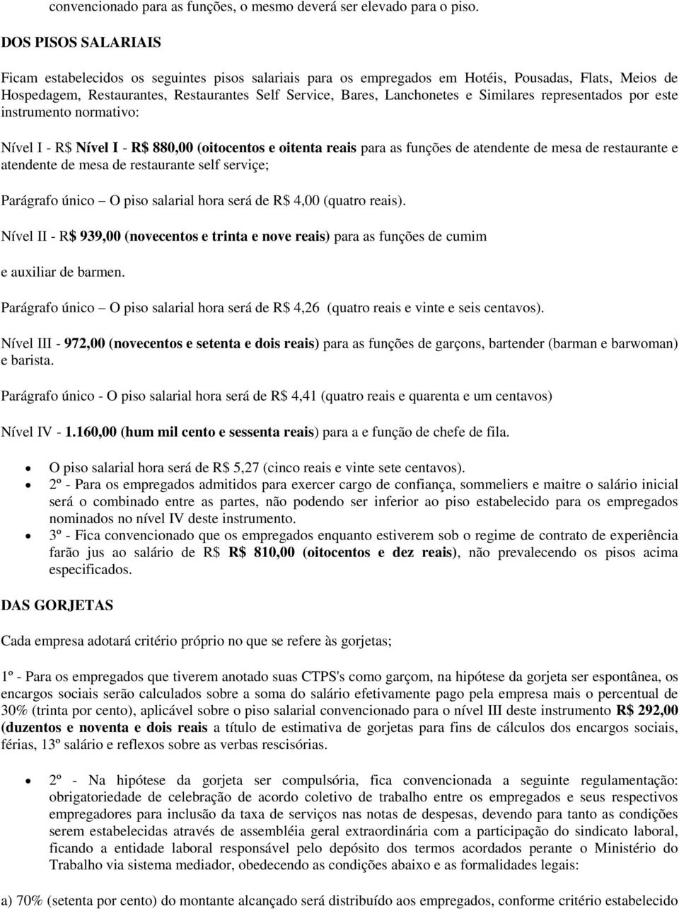 Similares representados por este instrumento normativo: Nível I - R$ Nível I - R$ 880,00 (oitocentos e oitenta reais para as funções de atendente de mesa de restaurante e atendente de mesa de