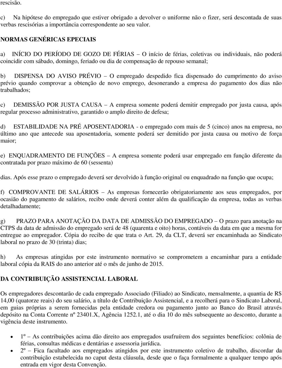 semanal; b) DISPENSA DO AVISO PRÉVIO O empregado despedido fica dispensado do cumprimento do aviso prévio quando comprovar a obtenção de novo emprego, desonerando a empresa do pagamento dos dias não