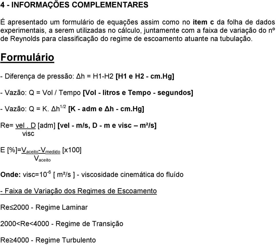 hg] - Vazão: Q = Vol / Tempo [Vol - litros e Tempo - segundos] - Vazão: Q = K. h /2 [K - adm e h - cm.hg] Re= vel.