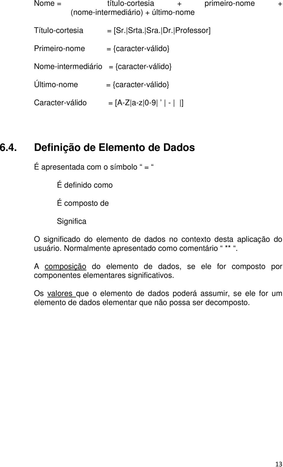 Definição de Elemento de Dados É apresentada com o símbolo = É definido como É composto de Significa O significado do elemento de dados no contexto desta aplicação do usuário.