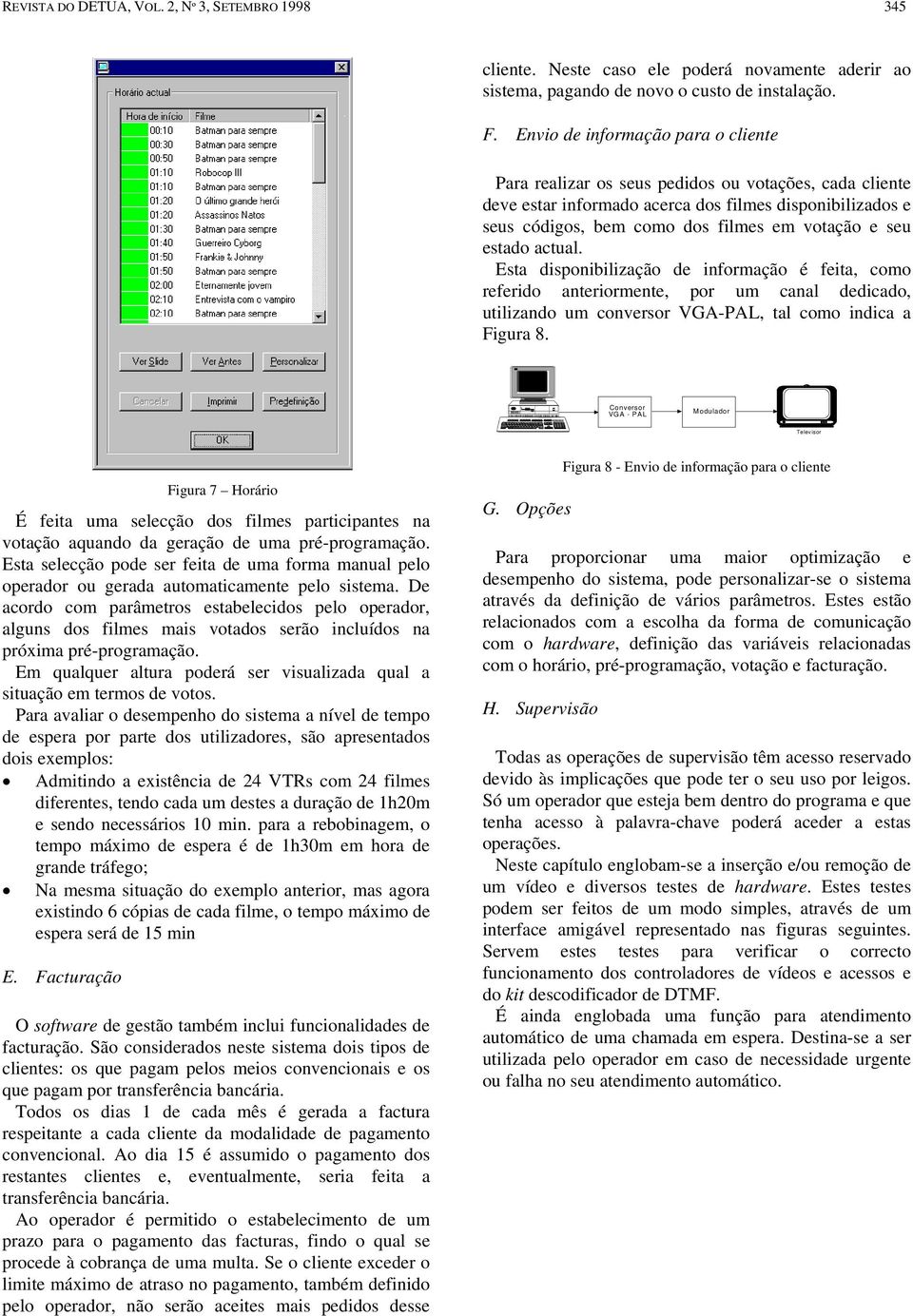 estado actual. Esta disponibilização de informação é feita, como referido anteriormente, por um canal dedicado, utilizando um conversor VGA-PAL, tal como indica a Figura 8.