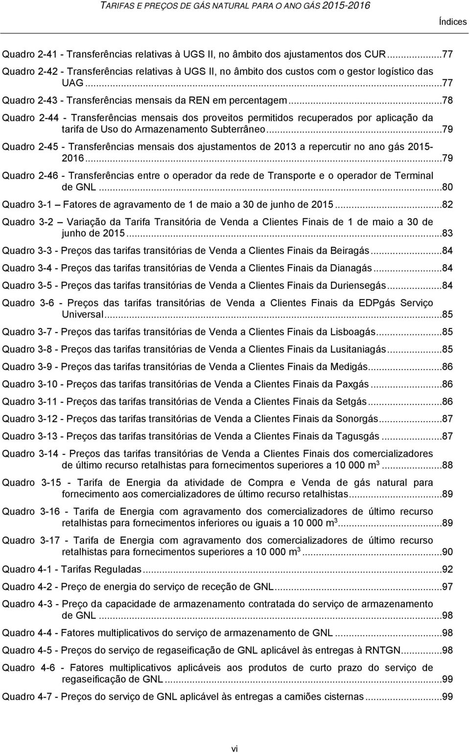 .. 78 Quadro 2-44 - Transferências mensais dos proveitos permitidos recuperados por aplicação da tarifa de Uso do Armazenamento Subterrâneo.