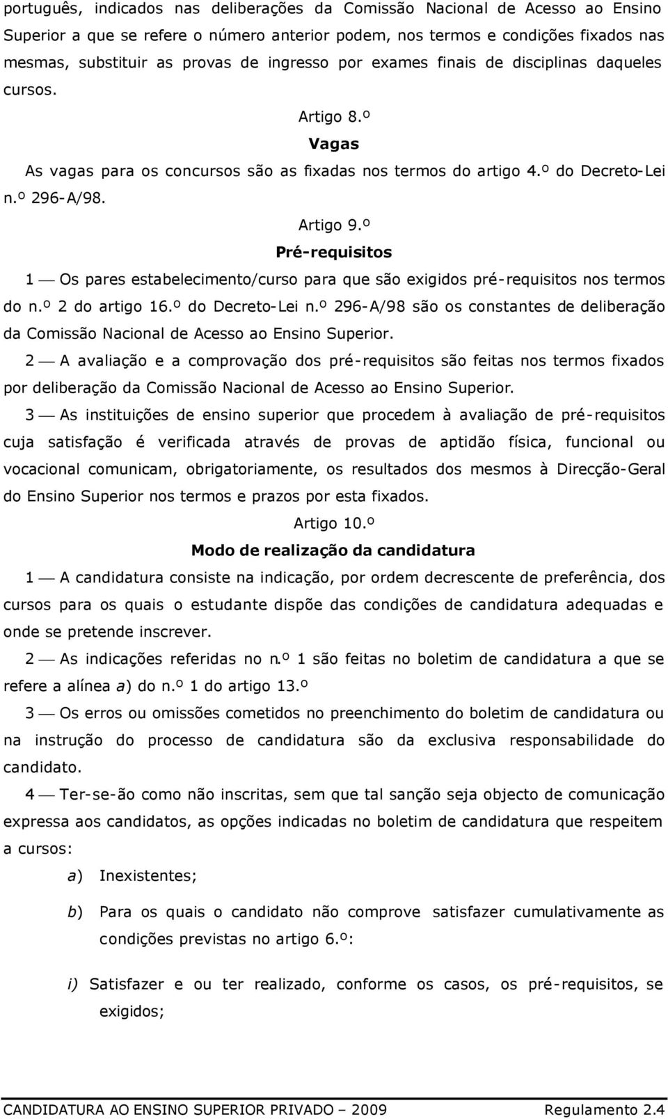 º Pré-requisitos 1 Os pares estabelecimento/curso para que são exigidos pré-requisitos nos termos do n.º 2 do artigo 16.º do Decreto-Lei n.