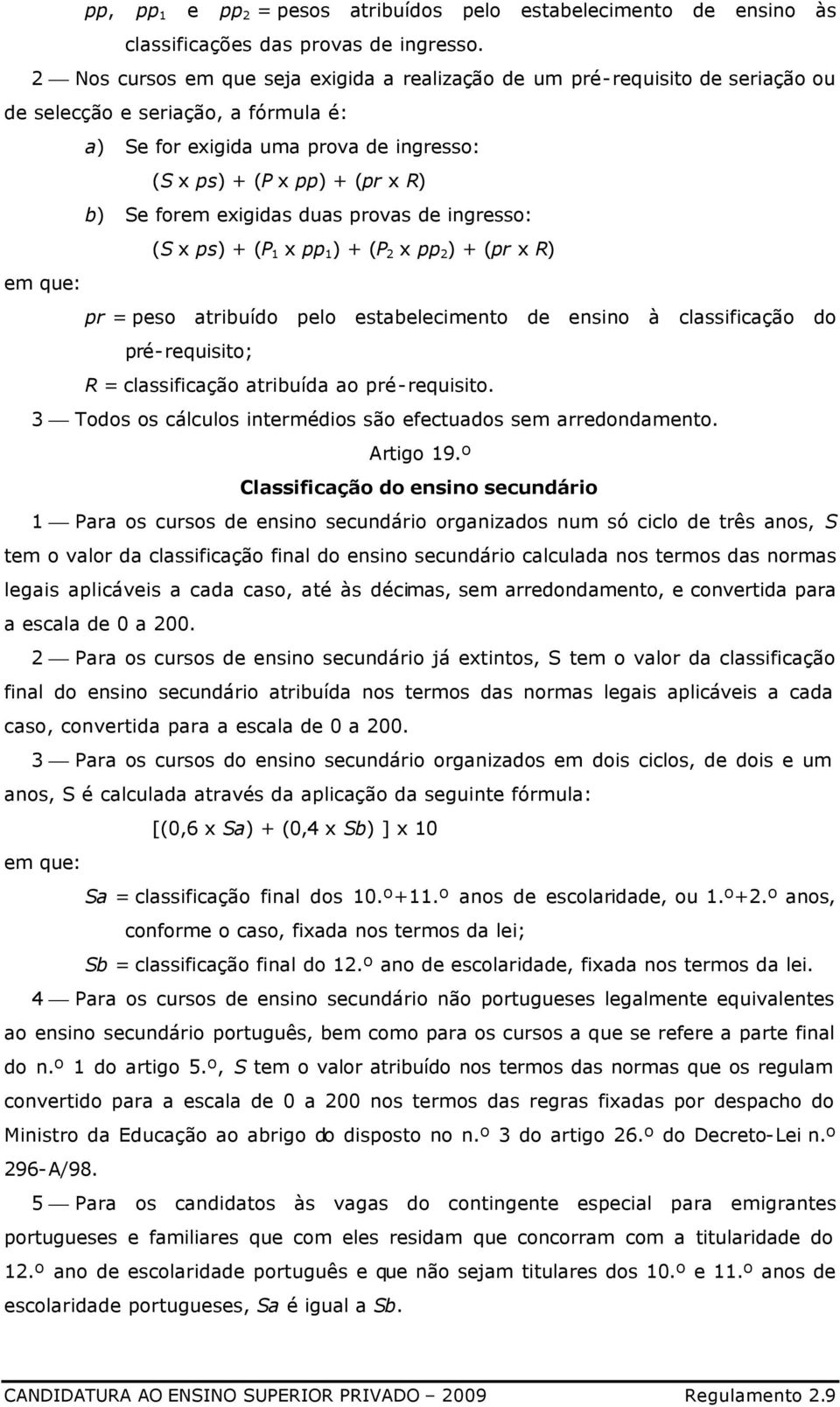 forem exigidas duas provas de ingresso: (S x ps) + (P 1 x pp 1 ) + (P 2 x pp 2 ) + (pr x R) em que: pr = peso atribuído pelo estabelecimento de ensino à classificação do pré-requisito; R =