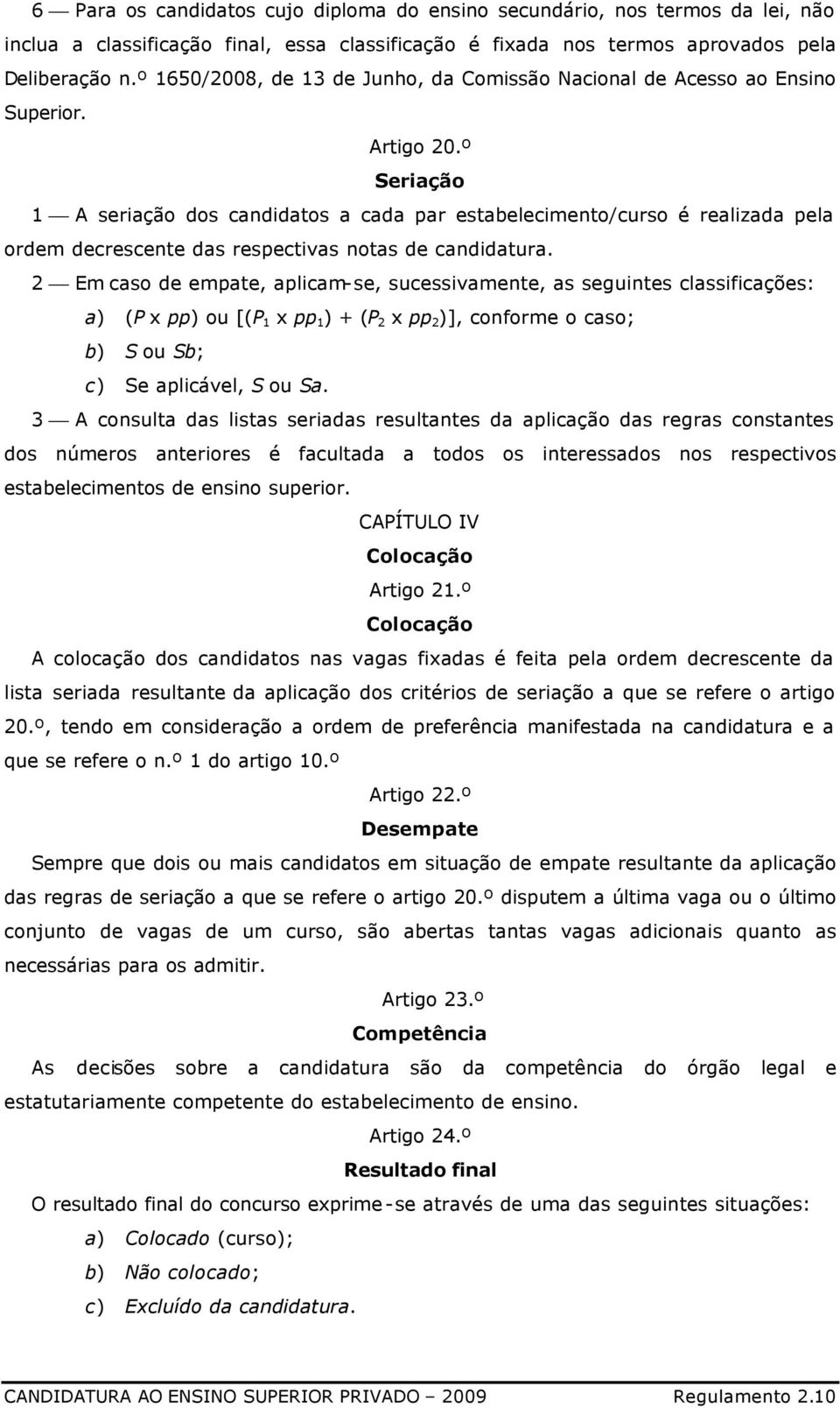 º Seriação 1 A seriação dos candidatos a cada par estabelecimento/curso é realizada pela ordem decrescente das respectivas notas de candidatura.