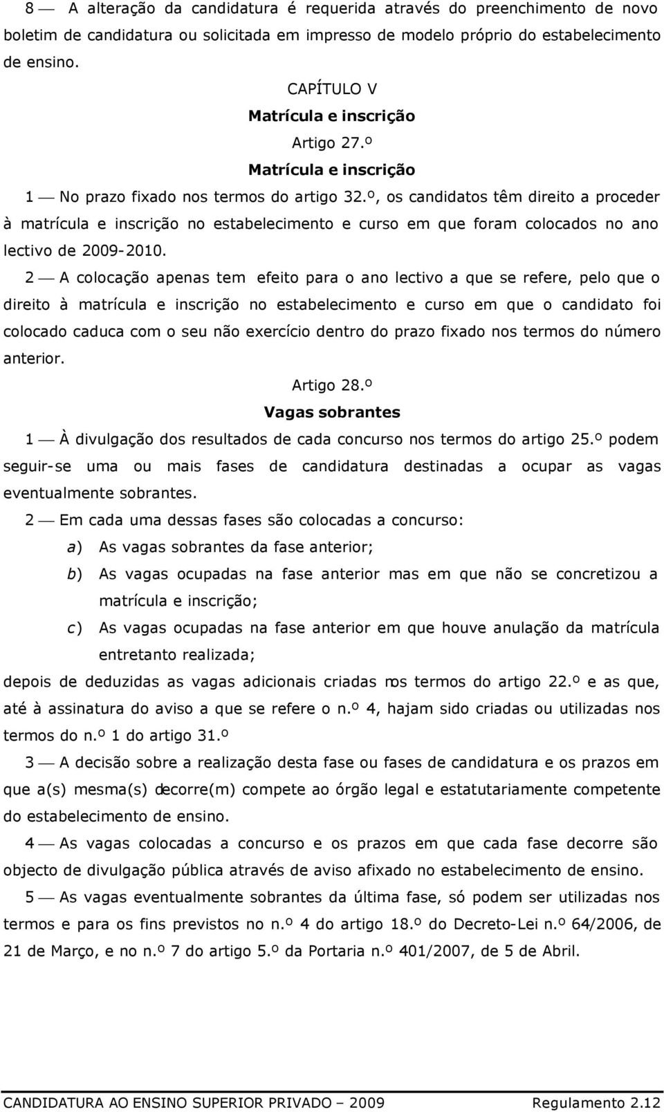 º, os candidatos têm direito a proceder à matrícula e inscrição no estabelecimento e curso em que foram colocados no ano lectivo de 2009-2010.