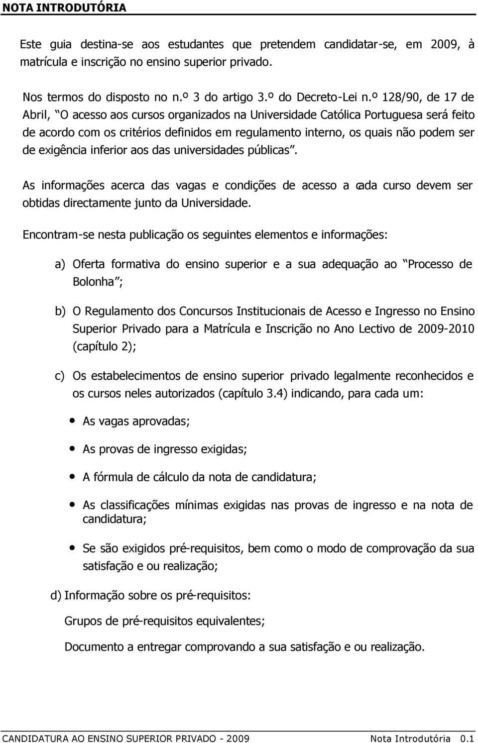 º 128/90, de 17 de Abril, O acesso aos cursos organizados na Universidade Católica Portuguesa será feito de acordo com os critérios definidos em regulamento interno, os quais não podem ser de