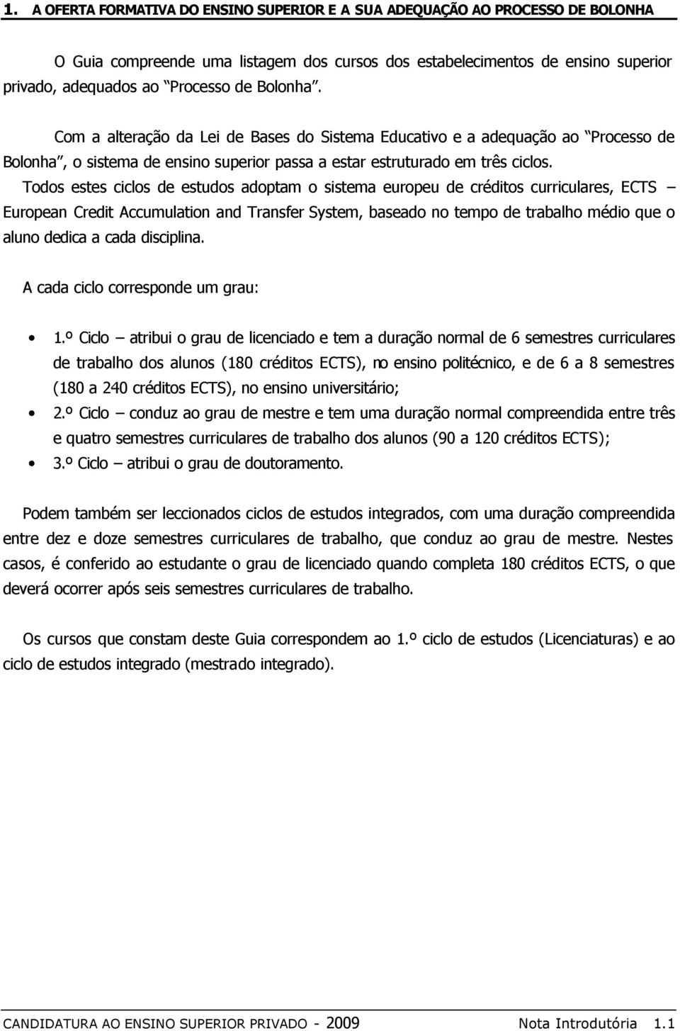 Todos estes ciclos de estudos adoptam o sistema europeu de créditos curriculares, ECTS European Credit Accumulation and Transfer System, baseado no tempo de trabalho médio que o aluno dedica a cada