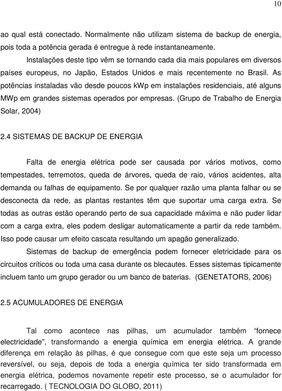 As potências instaladas vão desde poucos kwp em instalações residenciais, até alguns MWp em grandes sistemas operados por empresas. (Grupo de Trabalho de Energia Solar, 2004) 2.