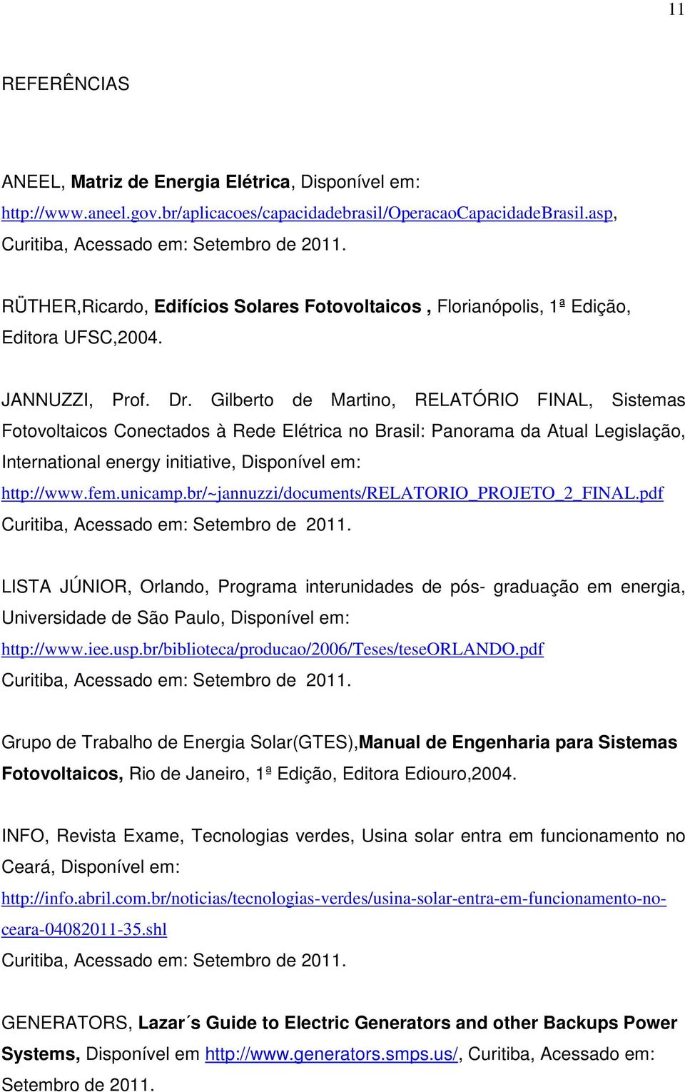 Gilberto de Martino, RELATÓRIO FINAL, Sistemas Fotovoltaicos Conectados à Rede Elétrica no Brasil: Panorama da Atual Legislação, International energy initiative, Disponível em: http://www.fem.unicamp.