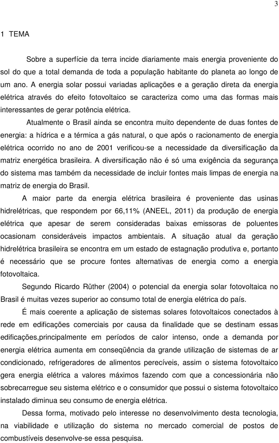 Atualmente o Brasil ainda se encontra muito dependente de duas fontes de energia: a hídrica e a térmica a gás natural, o que após o racionamento de energia elétrica ocorrido no ano de 2001