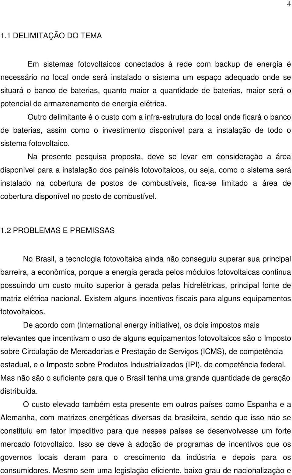 Outro delimitante é o custo com a infra-estrutura do local onde ficará o banco de baterias, assim como o investimento disponível para a instalação de todo o sistema fotovoltaico.