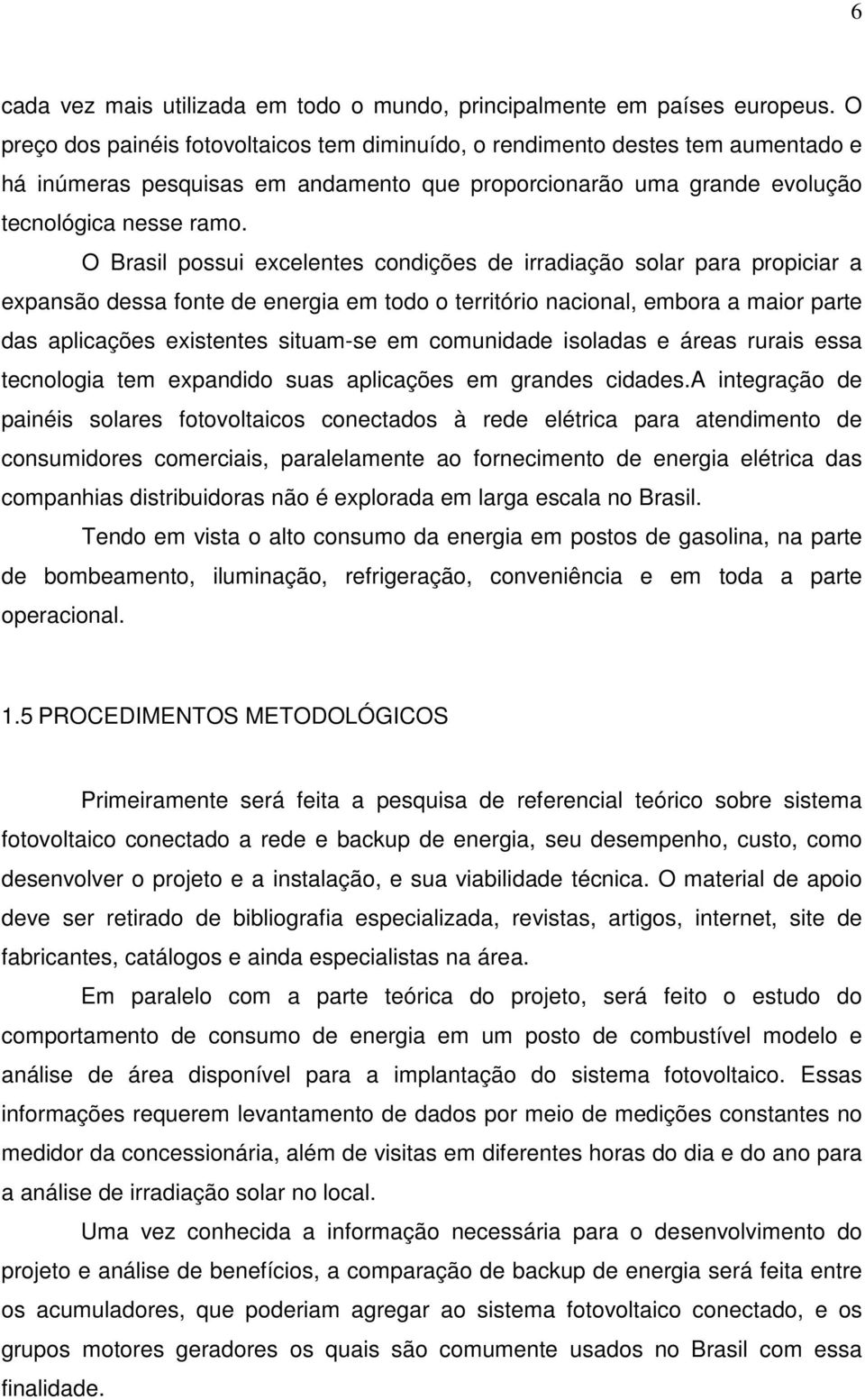 O Brasil possui excelentes condições de irradiação solar para propiciar a expansão dessa fonte de energia em todo o território nacional, embora a maior parte das aplicações existentes situam-se em