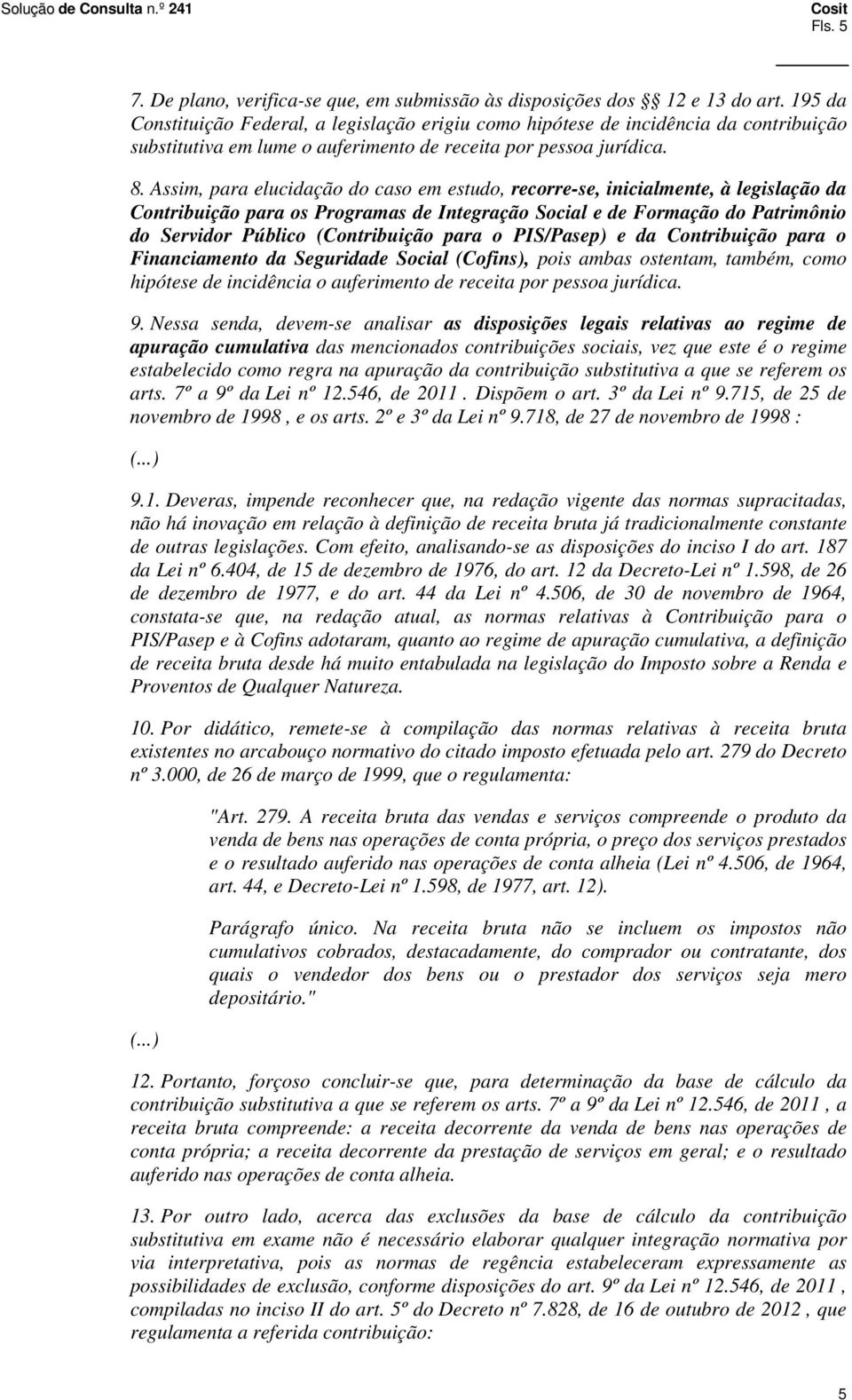 Assim, para elucidação do caso em estudo, recorre-se, inicialmente, à legislação da Contribuição para os Programas de Integração Social e de Formação do Patrimônio do Servidor Público (Contribuição