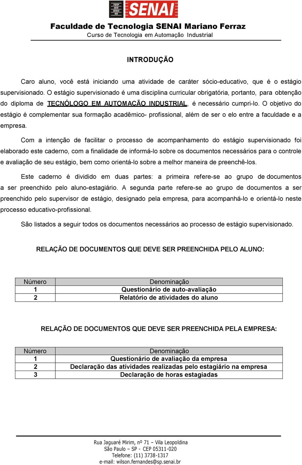 O objetivo do estágio é complementar sua formação acadêmico- profissional, além de ser o elo entre a faculdade e a empresa.