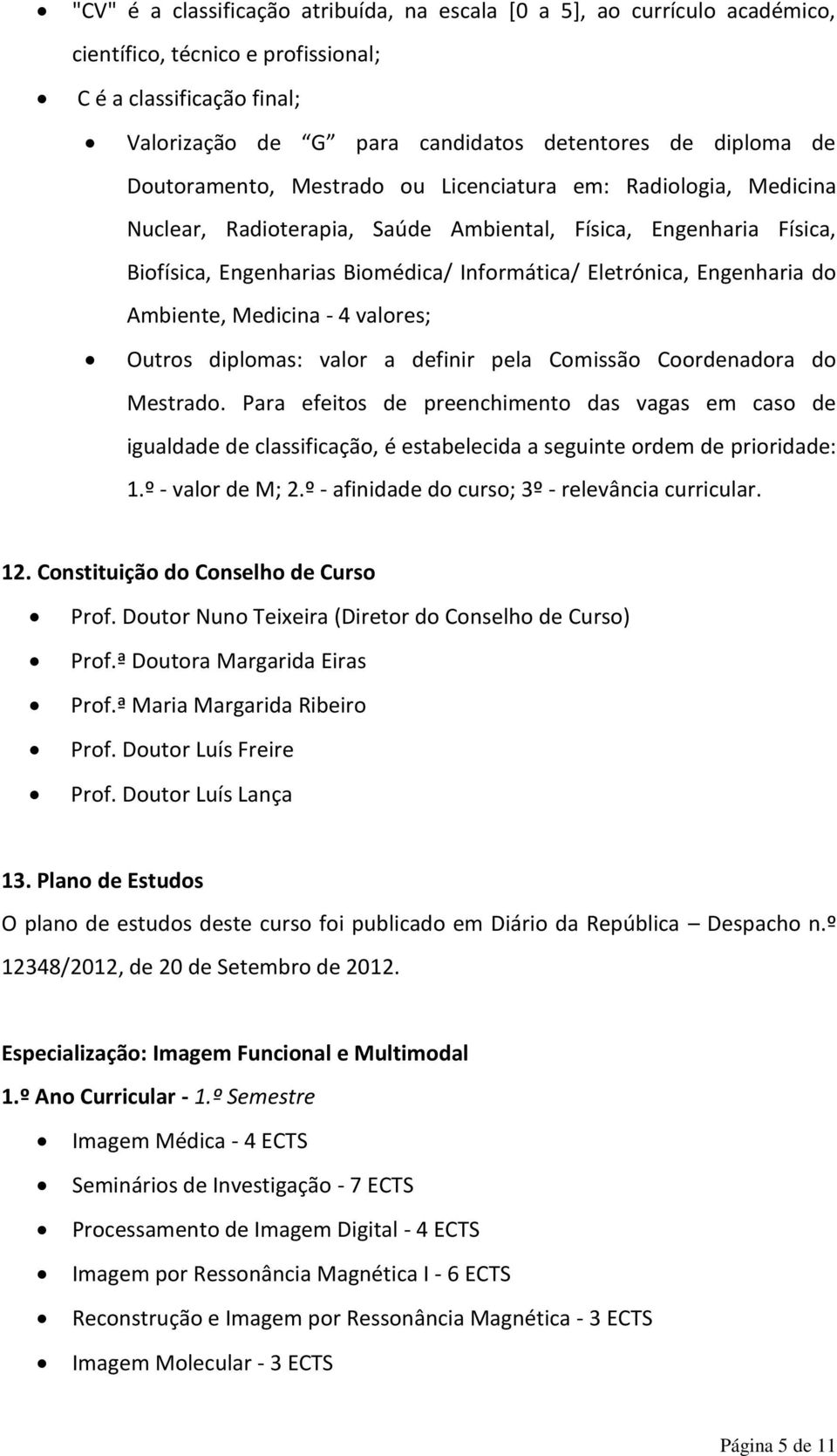 Engenharia do Ambiente, Medicina - 4 valores; Outros diplomas: valor a definir pela Comissão Coordenadora do Mestrado.