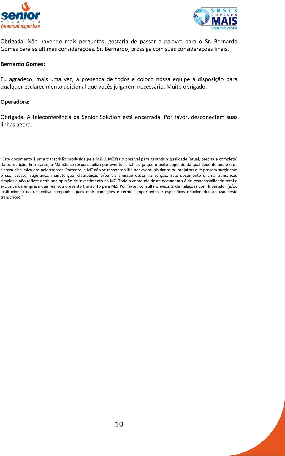 Operadora: Obrigada. A teleconferência da Senior Solution está encerrada. Por favor, desconectem suas linhas agora. Este documento é uma transcrição produzida pela MZ.