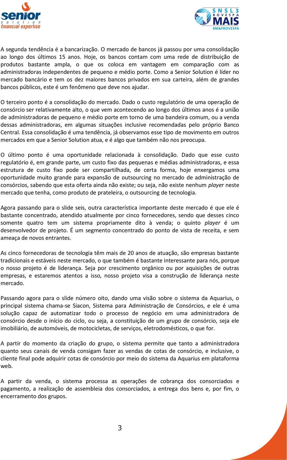 Como a Senior Solution é líder no mercado bancário e tem os dez maiores bancos privados em sua carteira, além de grandes bancos públicos, este é um fenômeno que deve nos ajudar.