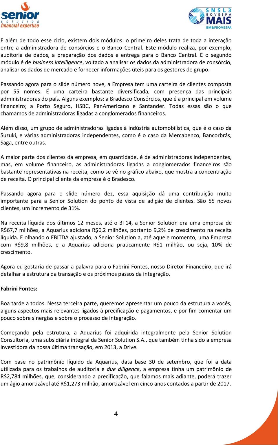 E o segundo módulo é de business intelligence, voltado a analisar os dados da administradora de consórcio, analisar os dados de mercado e fornecer informações úteis para os gestores de grupo.