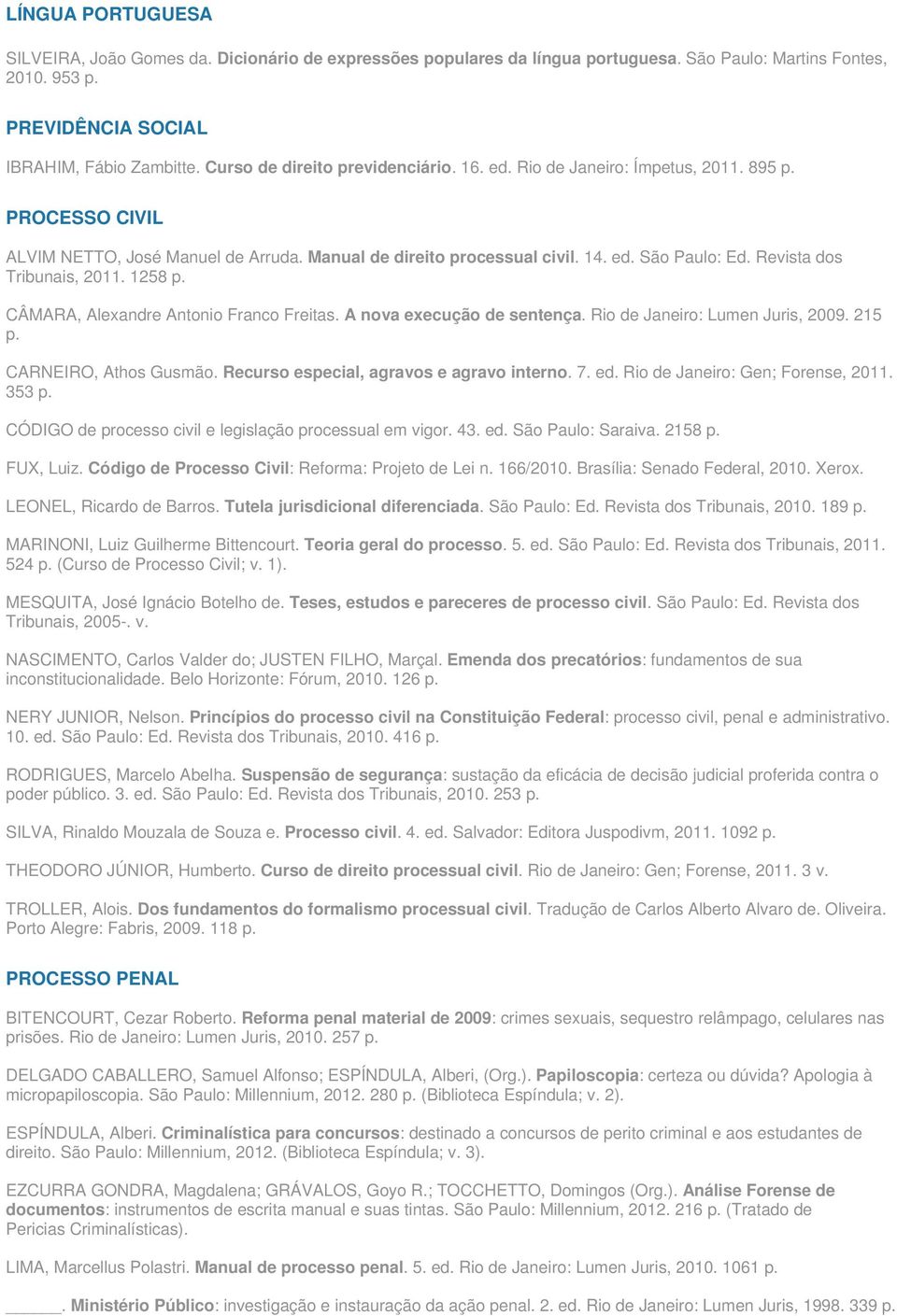 Revista dos Tribunais, 2011. 1258 p. CÂMARA, Alexandre Antonio Franco Freitas. A nova execução de sentença. Rio de Janeiro: Lumen Juris, 2009. 215 p. CARNEIRO, Athos Gusmão.