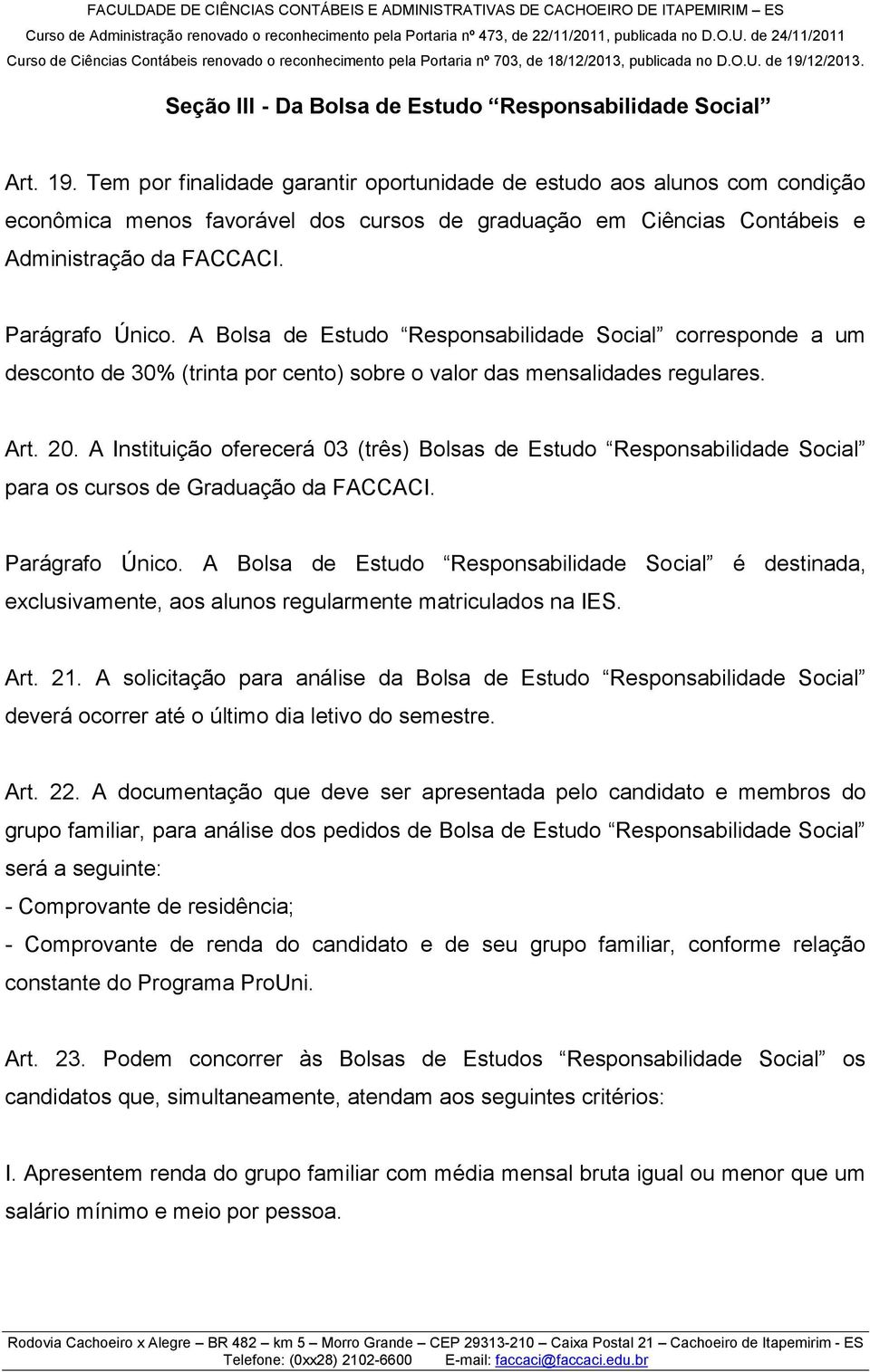 A Bolsa de Estudo Responsabilidade Social corresponde a um desconto de 30% (trinta por cento) sobre o valor das mensalidades regulares. Art. 20.