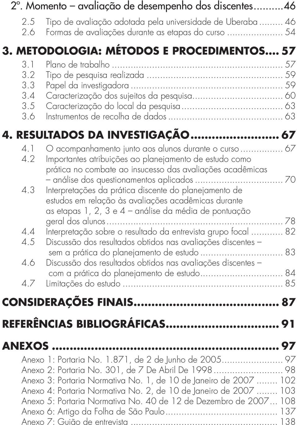 .. 59 3.3 Papel da investigadora... 59 3.4 Caracterização dos sujeitos da pesquisa... 60 3.5 Caracterização do local da pesquisa... 63 3.6 Instrumentos de recolha de dados... 63 4.