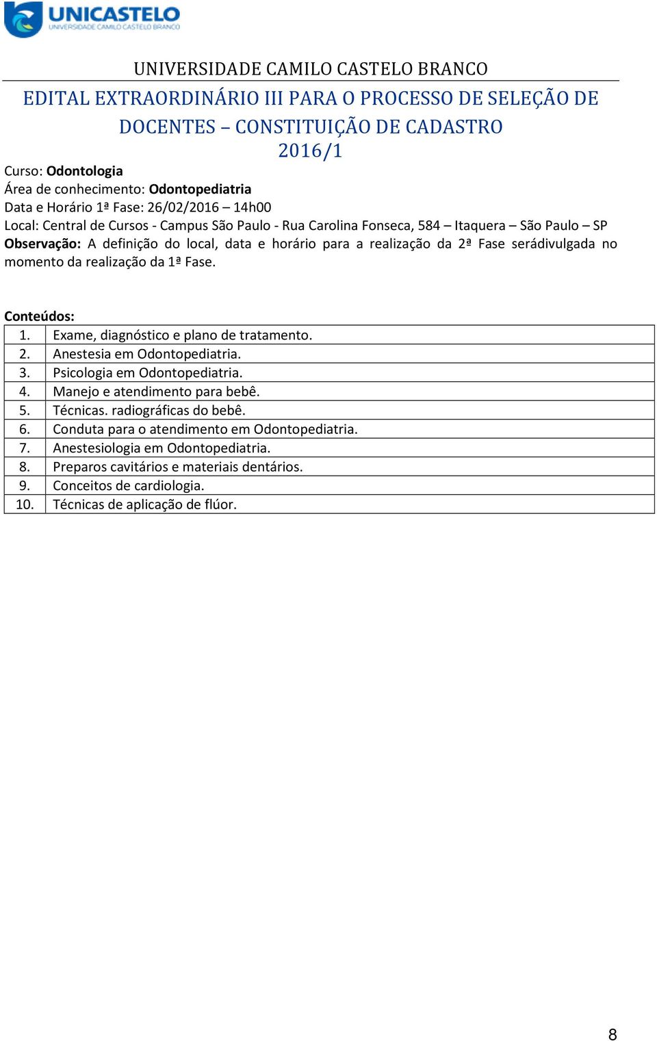 Exame, diagnóstico e plano de tratamento. 2. Anestesia em Odontopediatria. 3. Psicologia em Odontopediatria. 4. Manejo e atendimento para bebê. 5. Técnicas. radiográficas do bebê.