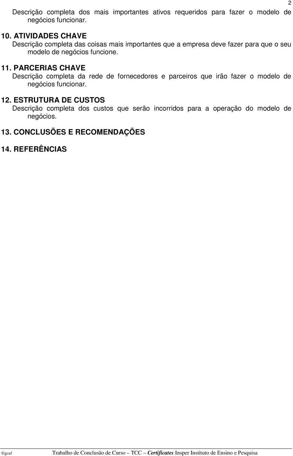 funcione. 11. PARCERIAS CHAVE Descrição completa da rede de fornecedores e parceiros que irão fazer o modelo de negócios funcionar.