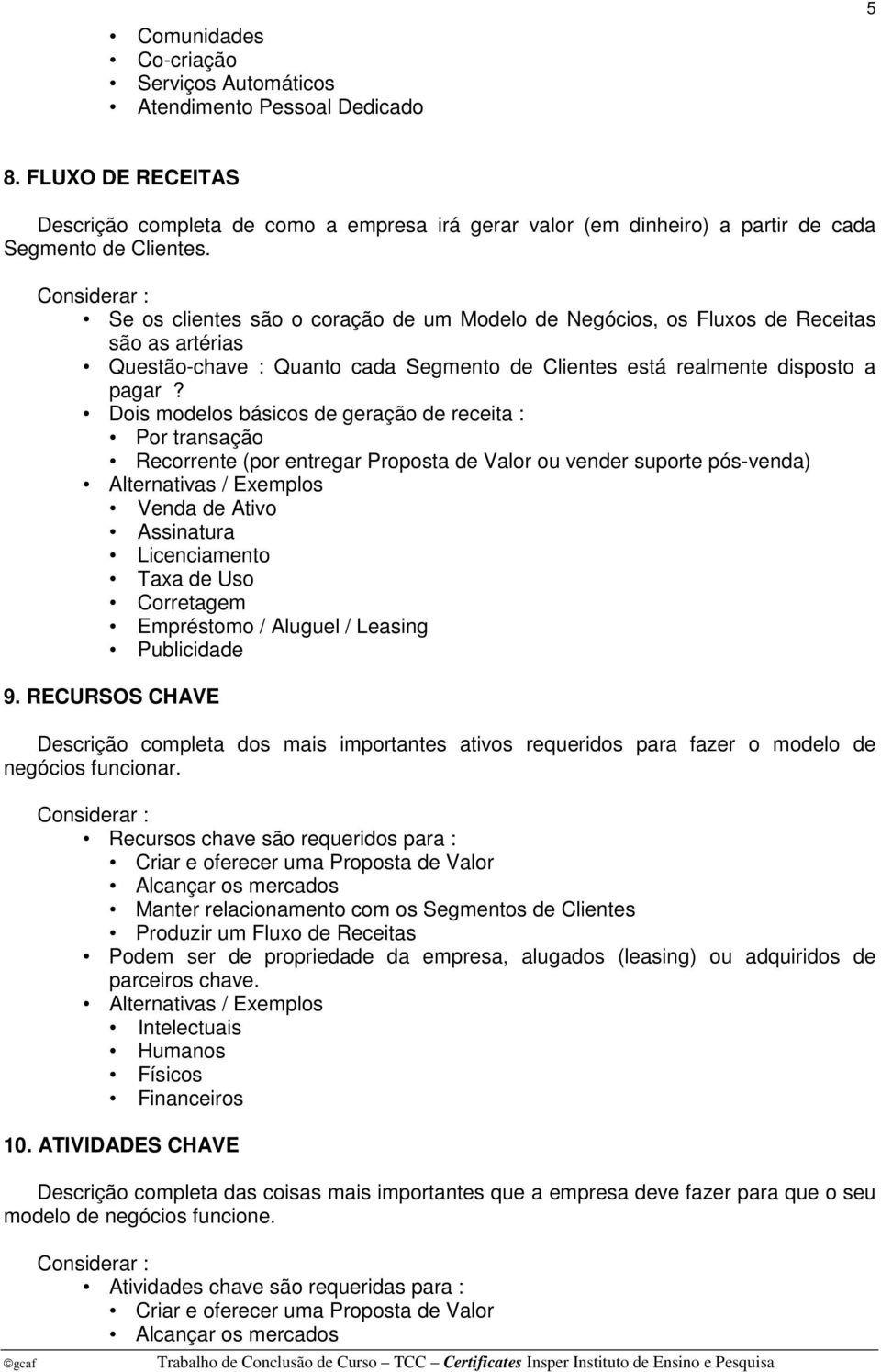 Se os clientes são o coração de um Modelo de Negócios, os Fluxos de Receitas são as artérias Questão-chave : Quanto cada Segmento de Clientes está realmente disposto a pagar?