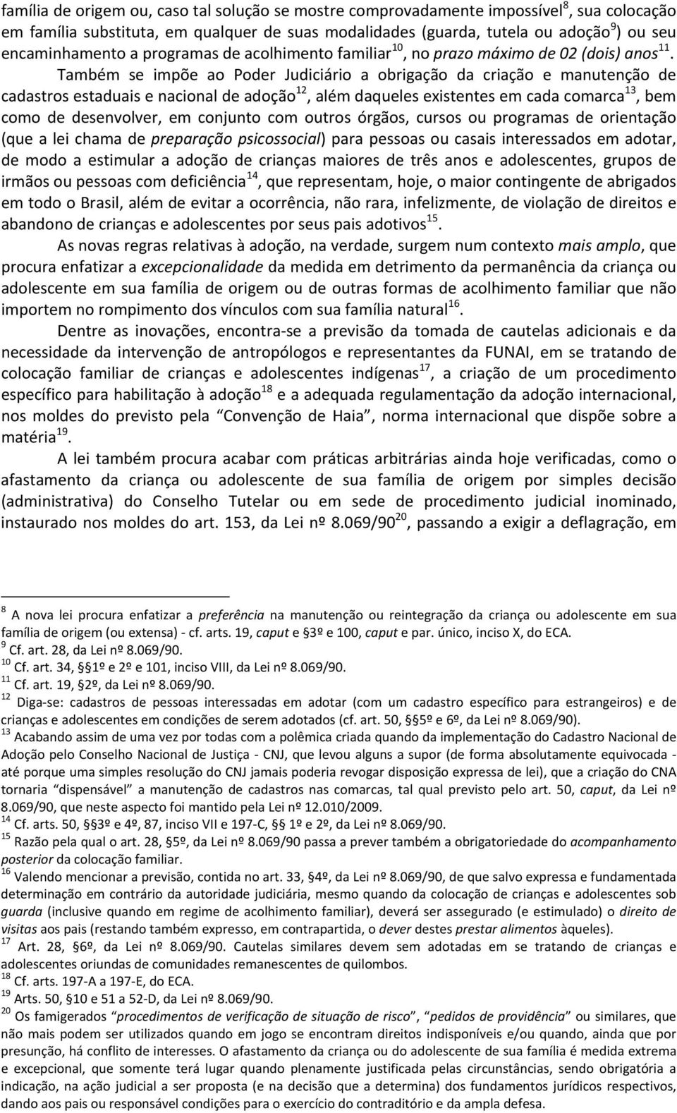 Também se impõe ao Poder Judiciário a obrigação da criação e manutenção de cadastros estaduais e nacional de adoção 12, além daqueles existentes em cada comarca 13, bem como de desenvolver, em