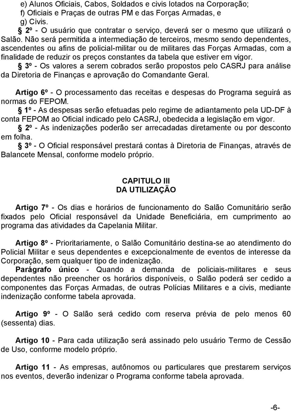 Não será permitida a intermediação de terceiros, mesmo sendo dependentes, ascendentes ou afins de policial-militar ou de militares das Forças Armadas, com a finalidade de reduzir os preços constantes