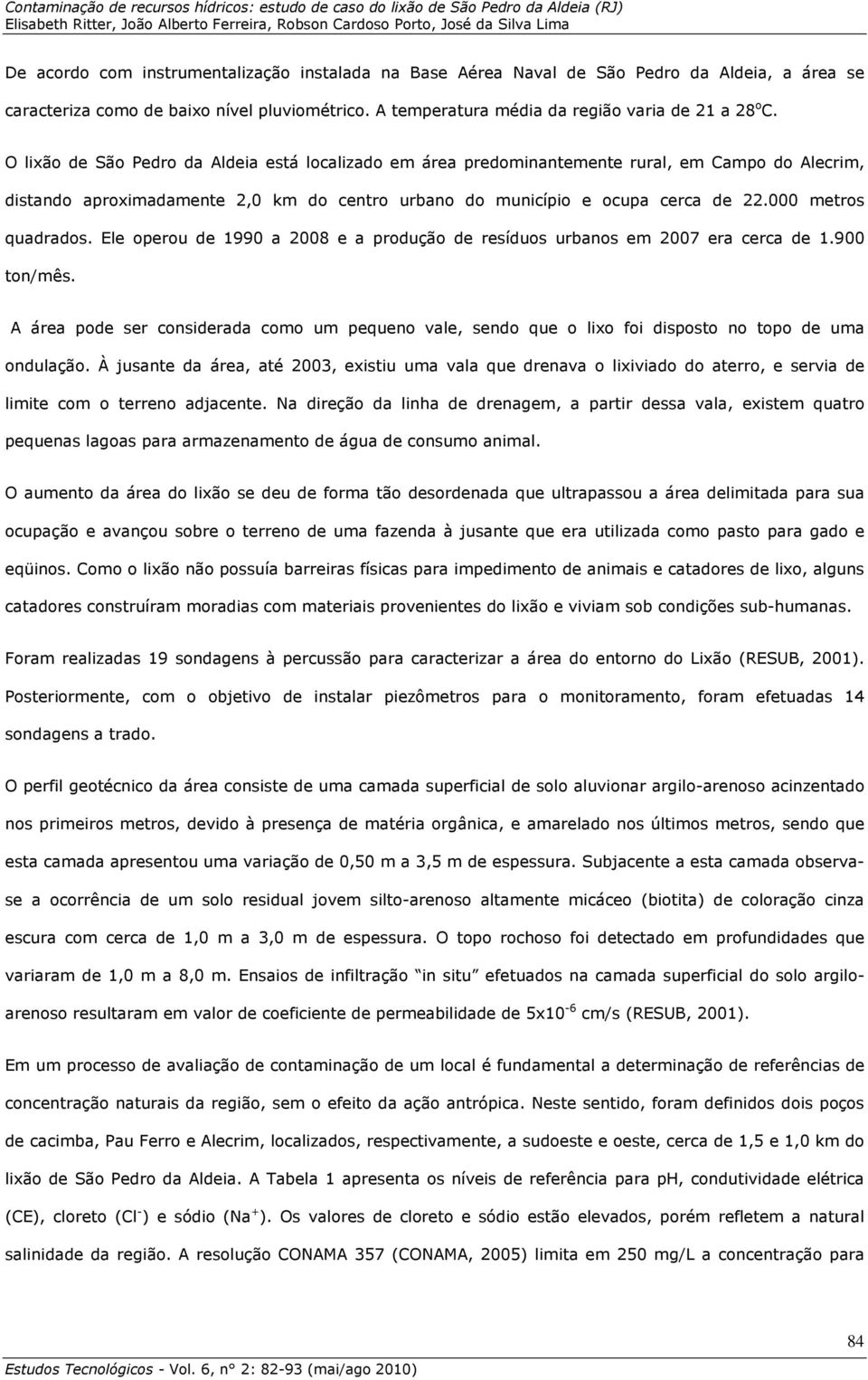 Ele operou de 99 a 8 e a produção de resíduos urbanos em 7 era cerca de.9 ton/mês. A área pode ser considerada como um pequeno vale sendo que o lixo foi disposto no topo de uma ondulação.