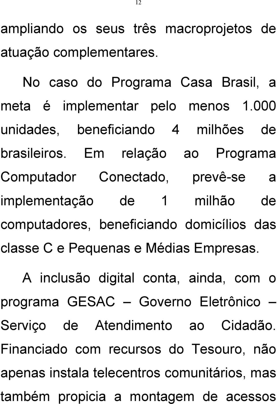 Em relação ao Programa Computador Conectado, prevê-se a implementação de 1 milhão de computadores, beneficiando domicílios das classe C e