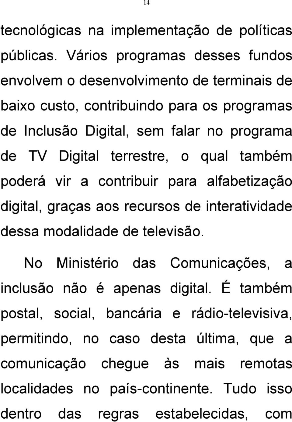 de TV Digital terrestre, o qual também poderá vir a contribuir para alfabetização digital, graças aos recursos de interatividade dessa modalidade de televisão.