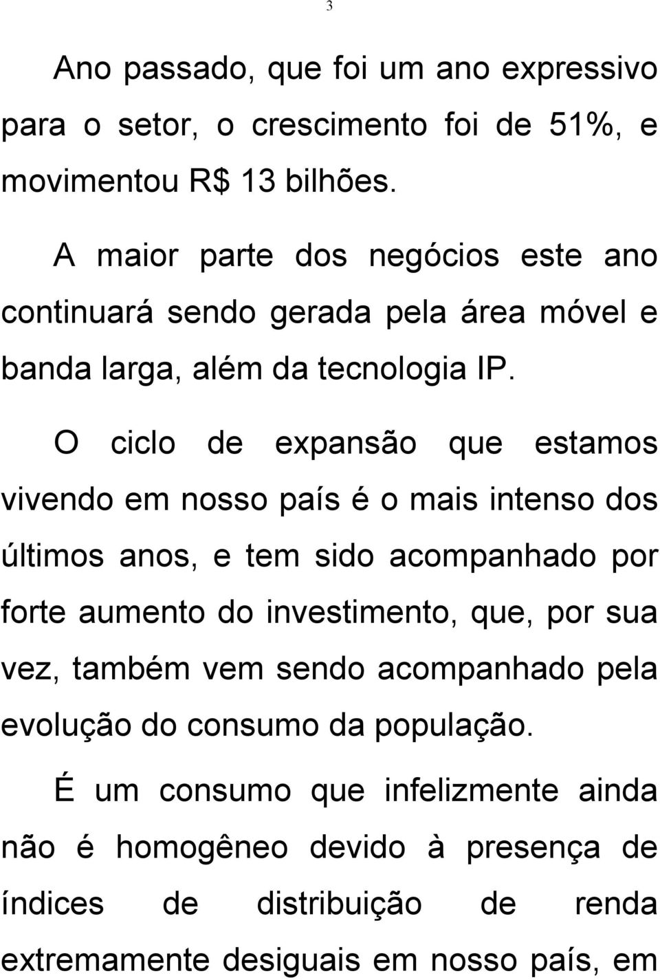 O ciclo de expansão que estamos vivendo em nosso país é o mais intenso dos últimos anos, e tem sido acompanhado por forte aumento do investimento,