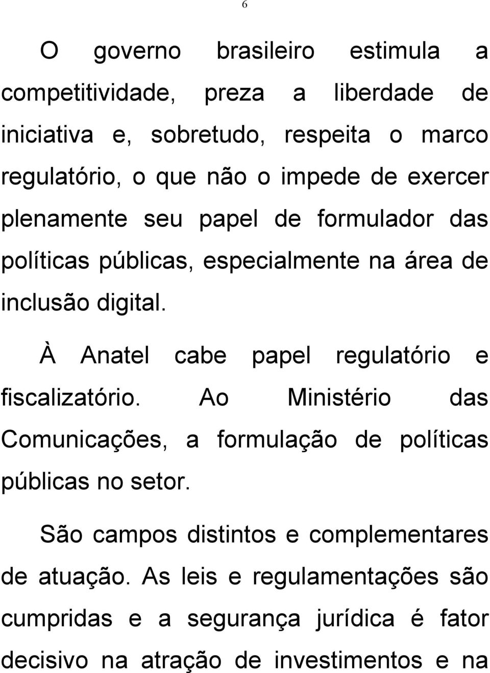 À Anatel cabe papel regulatório e fiscalizatório. Ao Ministério das Comunicações, a formulação de políticas públicas no setor.
