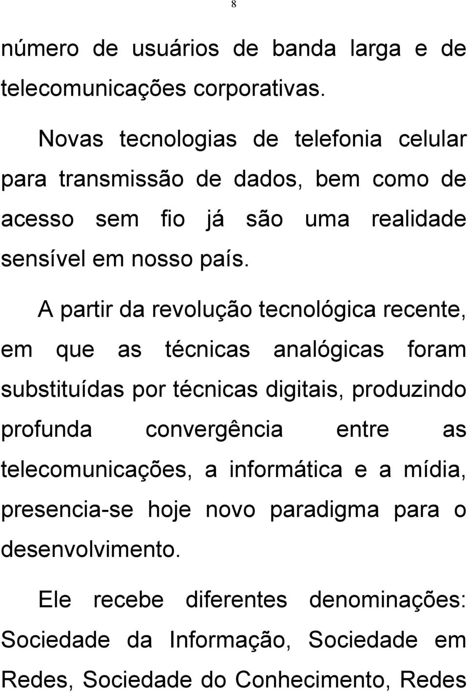 A partir da revolução tecnológica recente, em que as técnicas analógicas foram substituídas por técnicas digitais, produzindo profunda