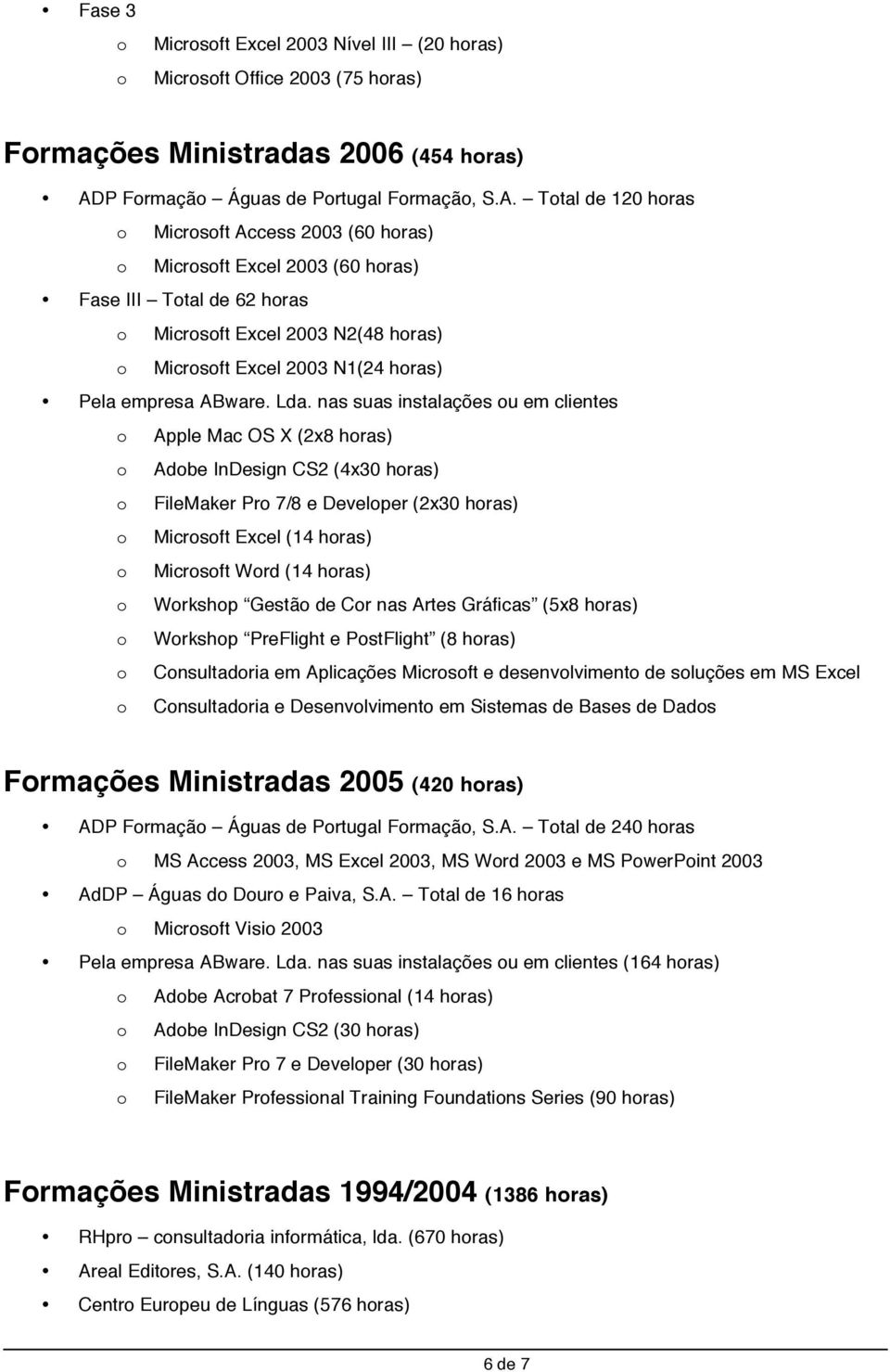 Ttal de 120 hras Micrsft Access 2003 (60 hras) Micrsft Excel 2003 (60 hras) Fase III Ttal de 62 hras Micrsft Excel 2003 N2(48 hras) Micrsft Excel 2003 N1(24 hras) Pela empresa ABware. Lda.