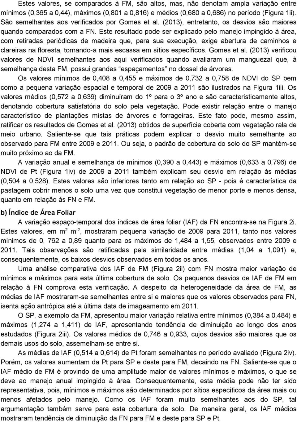 Este resultado pode ser explicado pelo manejo impingido à área, com retiradas periódicas de madeira que, para sua execução, exige abertura de caminhos e clareiras na floresta, tornando-a mais escassa