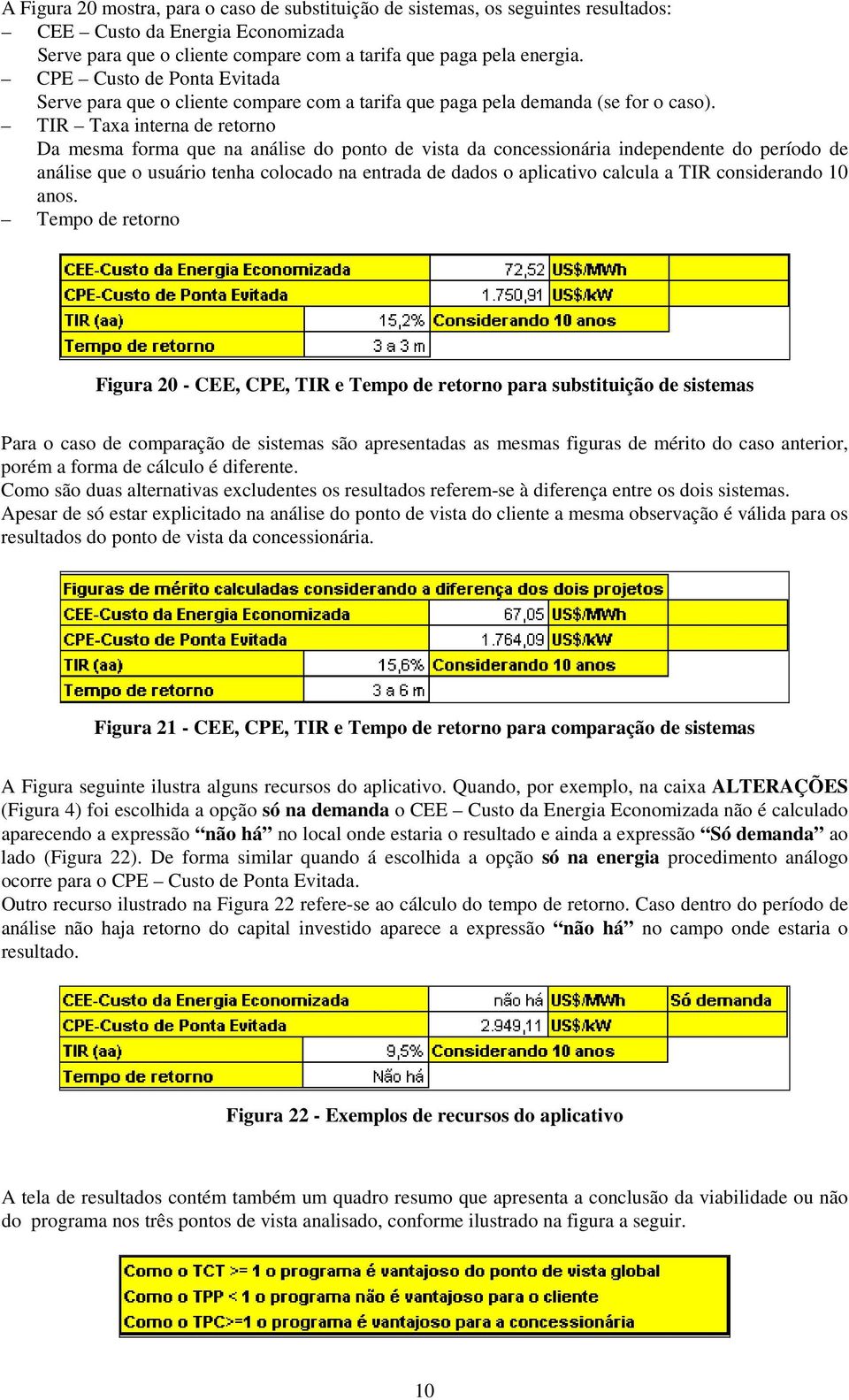 TIR Taxa interna de retorno Da mesma forma que na análise do ponto de vista da concessionária independente do período de análise que o usuário tenha colocado na entrada de dados o aplicativo calcula