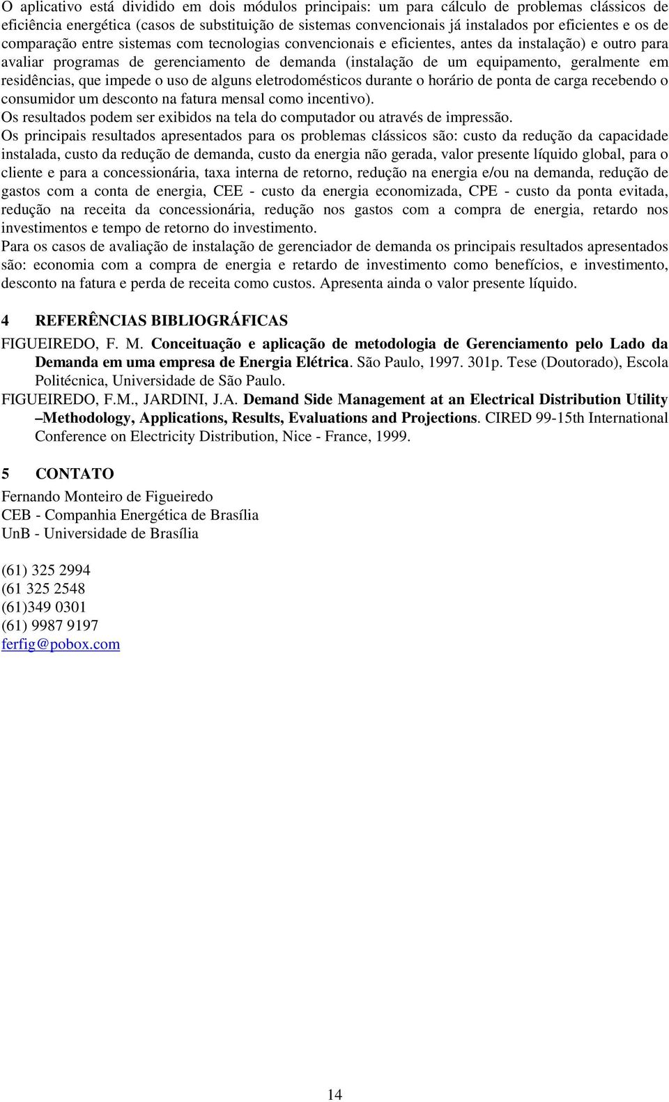 em residências, que impede o uso de alguns eletrodomésticos durante o horário de ponta de carga recebendo o consumidor um desconto na fatura mensal como incentivo).