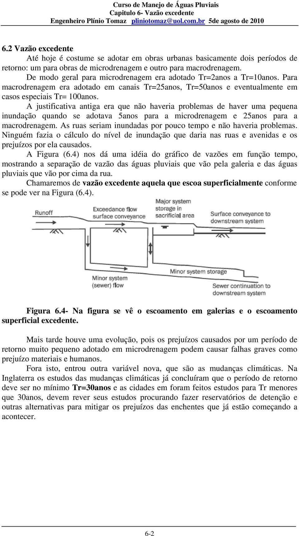 A justificativa antiga era que não haveria problemas de haver uma pequena inundação quando se adotava 5anos para a microdrenagem e 25anos para a macrodrenagem.