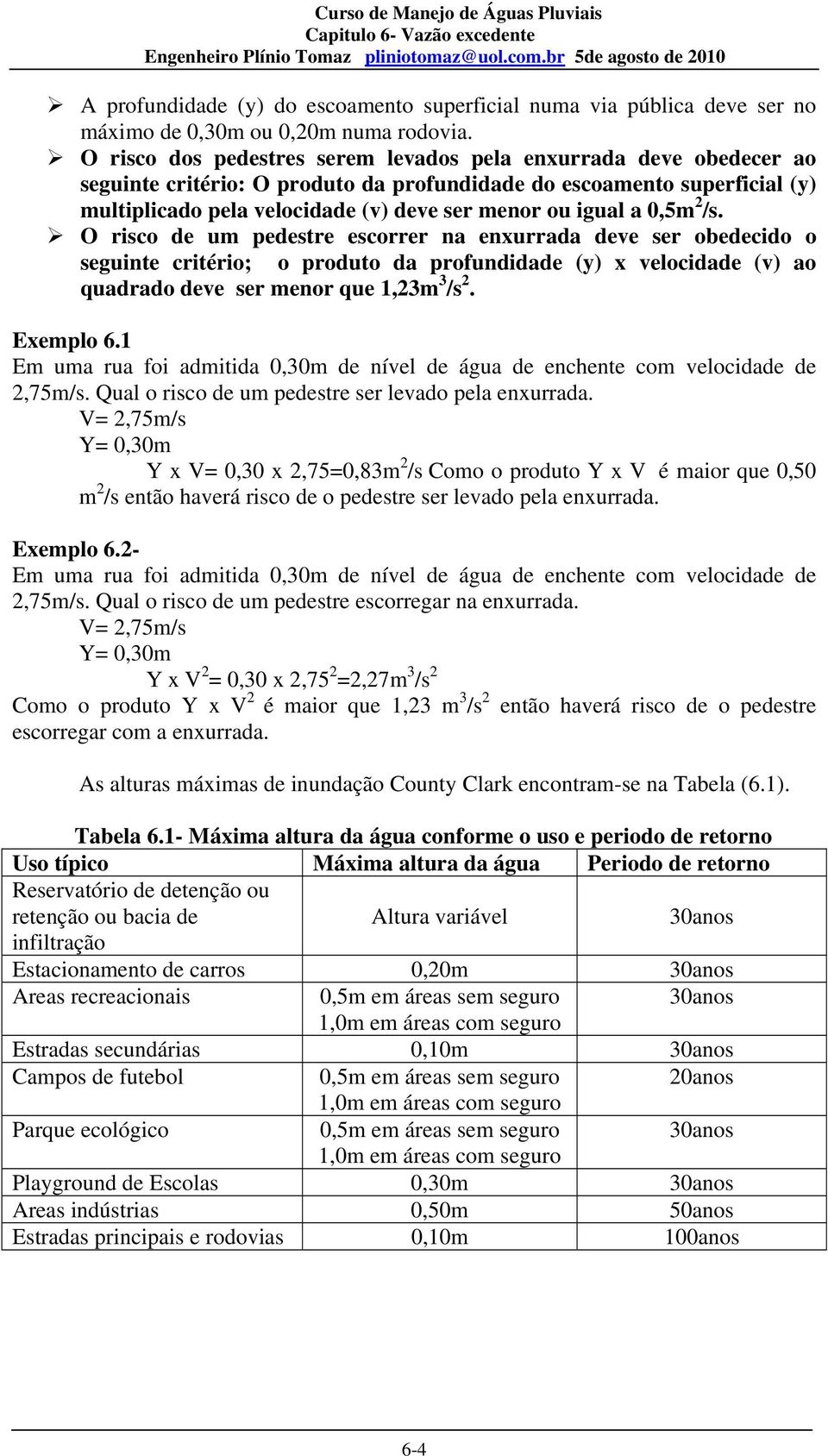 a 0,5m 2 /s. O risco de um pedestre escorrer na enxurrada deve ser obedecido o seguinte critério; o produto da profundidade (y) x velocidade (v) ao quadrado deve ser menor que 1,23m 3 /s 2. Exemplo 6.