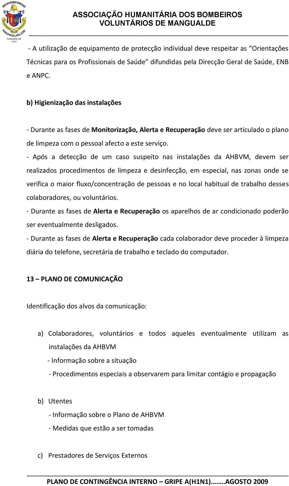 - Após a detecção de um caso suspeito nas instalações da AHBVM, devem ser realizados procedimentos de limpeza e desinfecção, em especial, nas zonas onde se verifica o maior fluxo/concentração de