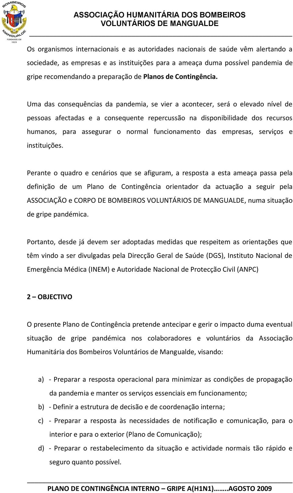 Uma das consequências da pandemia, se vier a acontecer, será o elevado nível de pessoas afectadas e a consequente repercussão na disponibilidade dos recursos humanos, para assegurar o normal