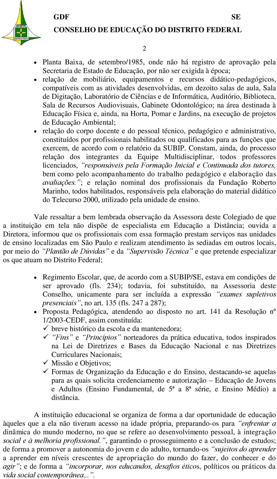 Biblioteca, Sala de Recursos Audiovisuais, Gabinete Odontológico; na área destinada à Educação Física e, ainda, na Horta, Pomar e Jardins, na execução de projetos de Educação Ambiental; relação do