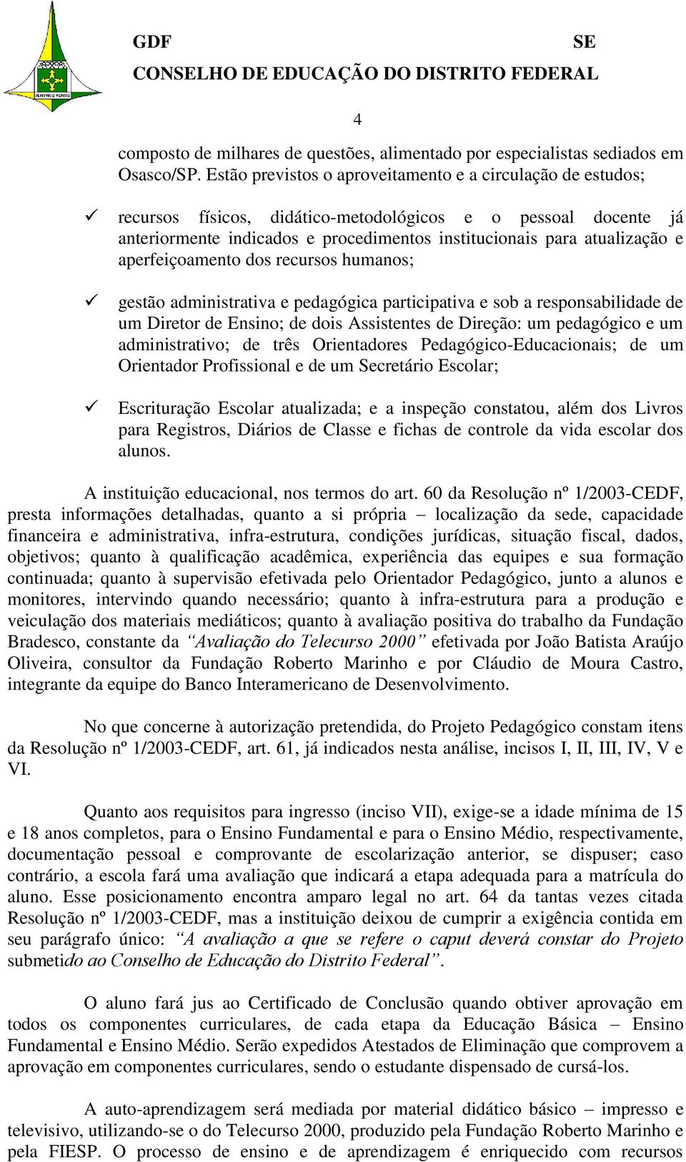 aperfeiçoamento dos recursos humanos; gestão administrativa e pedagógica participativa e sob a responsabilidade de um Diretor de Ensino; de dois Assistentes de Direção: um pedagógico e um